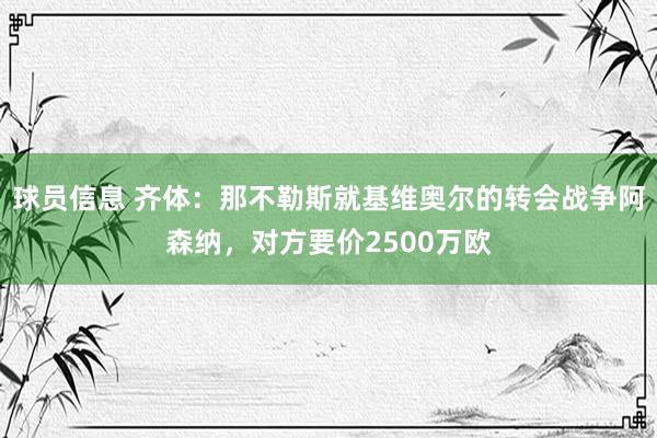 球员信息 齐体：那不勒斯就基维奥尔的转会战争阿森纳，对方要价2500万欧