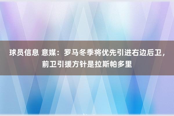 球员信息 意媒：罗马冬季将优先引进右边后卫，前卫引援方针是拉斯帕多里