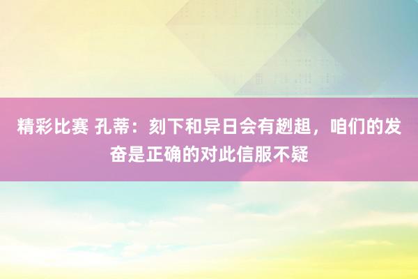 精彩比赛 孔蒂：刻下和异日会有趔趄，咱们的发奋是正确的对此信服不疑