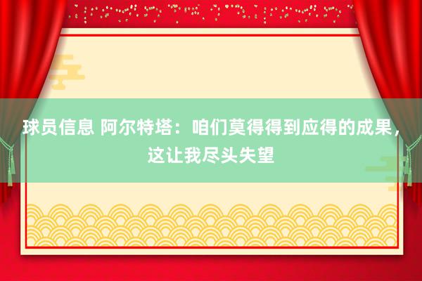 球员信息 阿尔特塔：咱们莫得得到应得的成果，这让我尽头失望