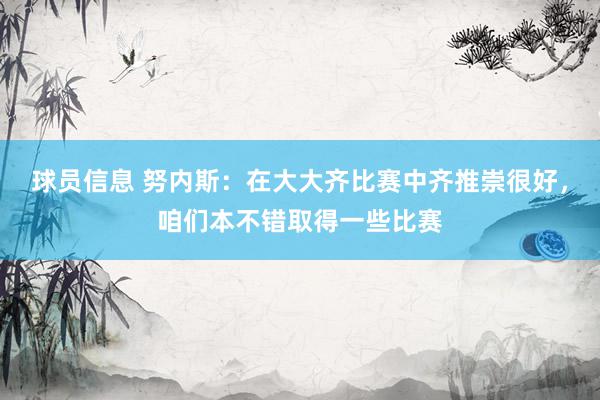 球员信息 努内斯：在大大齐比赛中齐推崇很好，咱们本不错取得一些比赛