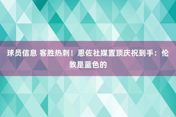 球员信息 客胜热刺！恩佐社媒置顶庆祝到手：伦敦是蓝色的