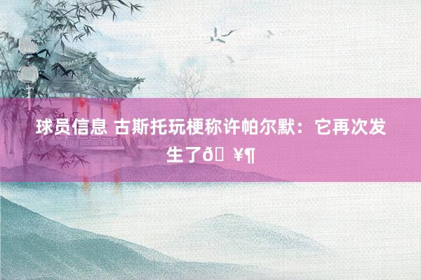 球员信息 古斯托玩梗称许帕尔默：它再次发生了🥶