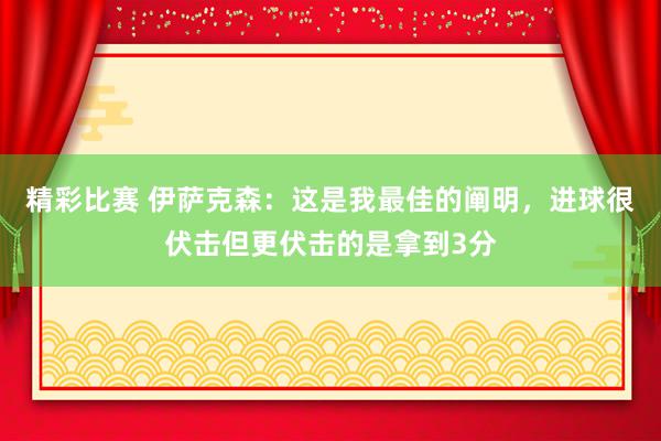 精彩比赛 伊萨克森：这是我最佳的阐明，进球很伏击但更伏击的是拿到3分