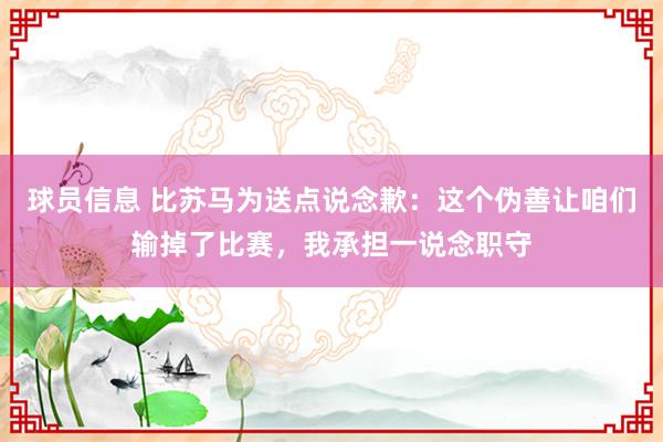 球员信息 比苏马为送点说念歉：这个伪善让咱们输掉了比赛，我承担一说念职守