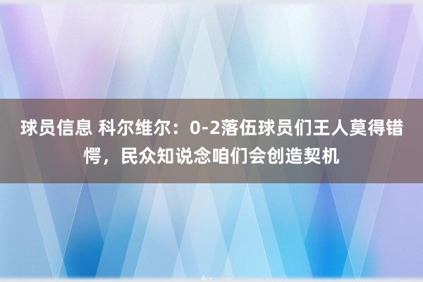 球员信息 科尔维尔：0-2落伍球员们王人莫得错愕，民众知说念咱们会创造契机