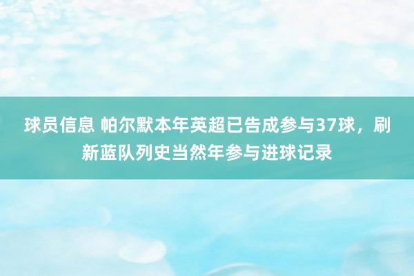 球员信息 帕尔默本年英超已告成参与37球，刷新蓝队列史当然年参与进球记录