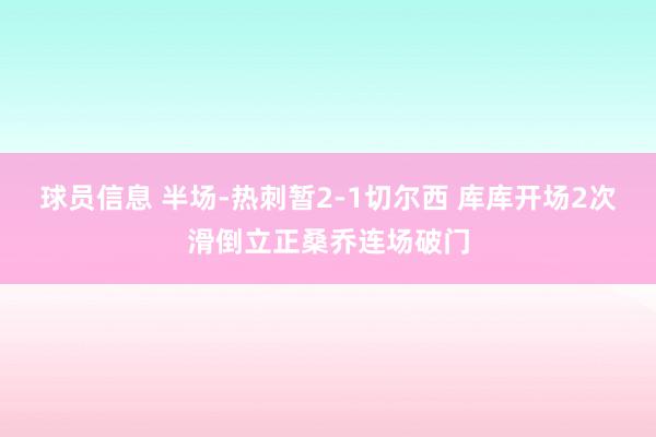 球员信息 半场-热刺暂2-1切尔西 库库开场2次滑倒立正桑乔连场破门