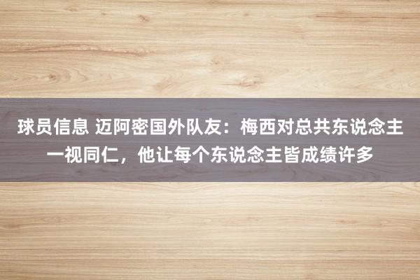 球员信息 迈阿密国外队友：梅西对总共东说念主一视同仁，他让每个东说念主皆成绩许多