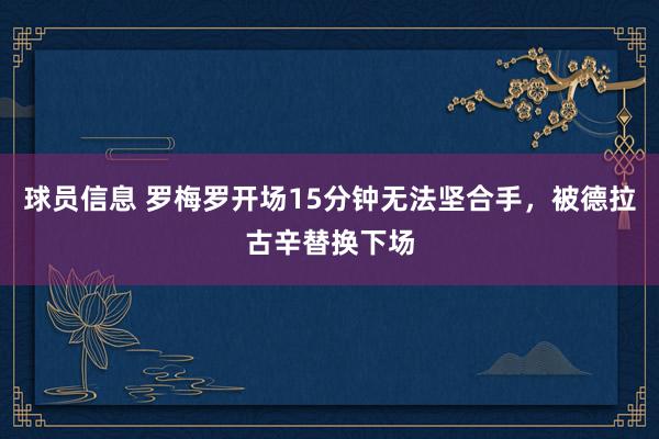 球员信息 罗梅罗开场15分钟无法坚合手，被德拉古辛替换下场