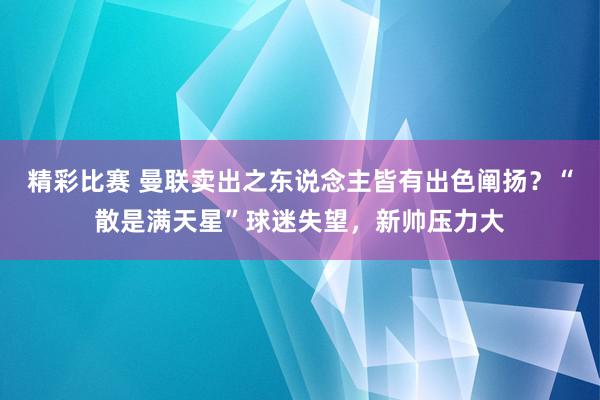 精彩比赛 曼联卖出之东说念主皆有出色阐扬？“散是满天星”球迷失望，新帅压力大