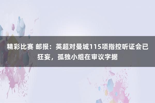 精彩比赛 邮报：英超对曼城115项指控听证会已狂妄，孤独小组在审议字据